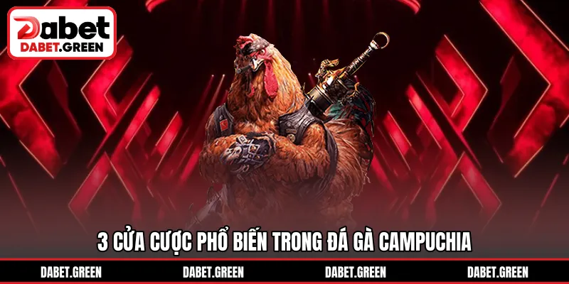 3 cửa cược phổ biến trong đá gà Campuchia