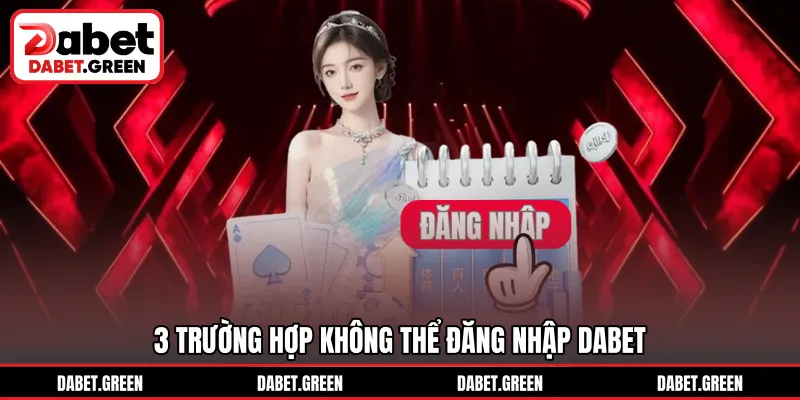 3 trường hợp không thể đăng nhập DABET