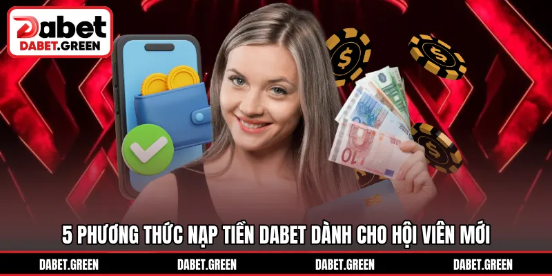 5 phương thức nạp tiền DABET dành cho hội viên mới