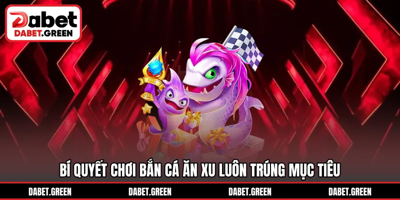 Bí quyết chơi bắn cá ăn xu luôn trúng mục tiêu