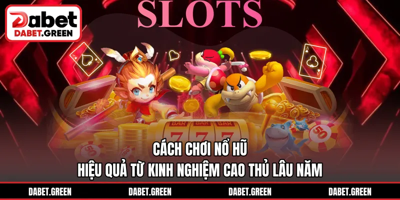 Cách Chơi Nổ Hũ Hiệu Quả Từ Kinh Nghiệm Cao Thủ Lâu Năm