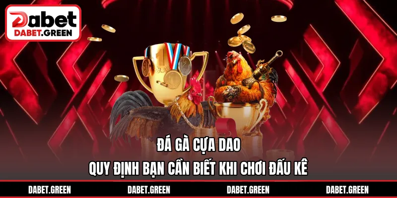 Đá Gà Cựa Dao – Quy Định Bạn Cần Biết Khi Chơi Đấu Kê