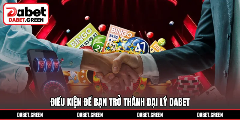 Điều kiện để bạn trở thành đại lý DABET