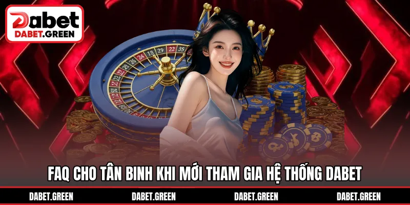 FAQ cho tân binh khi mới tham gia hệ thống DABET