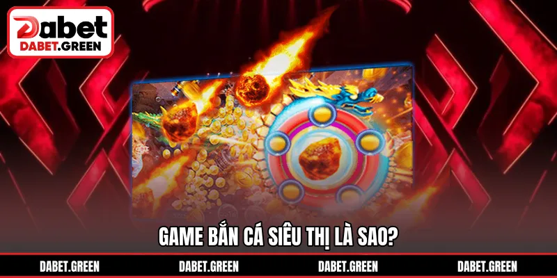 Game bắn cá siêu thị là sao?