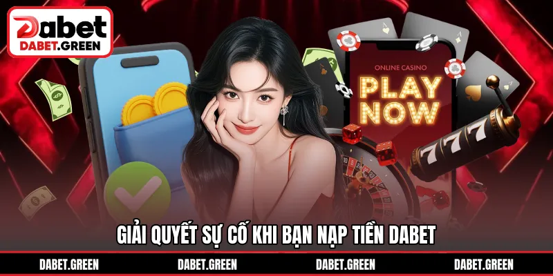 Giải quyết sự cố khi bạn nạp tiền DABET