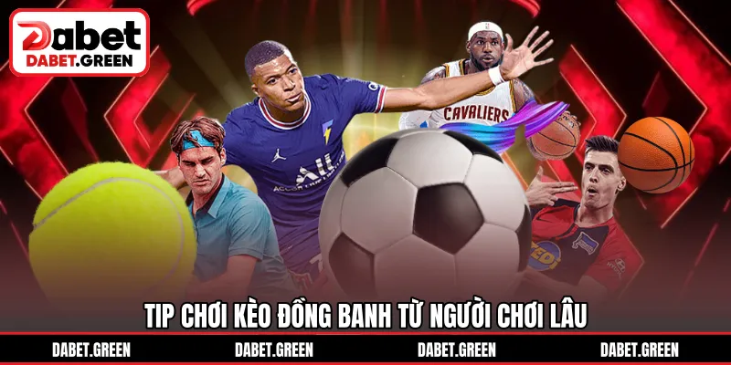 Tip chơi kèo đồng banh từ người chơi lâu